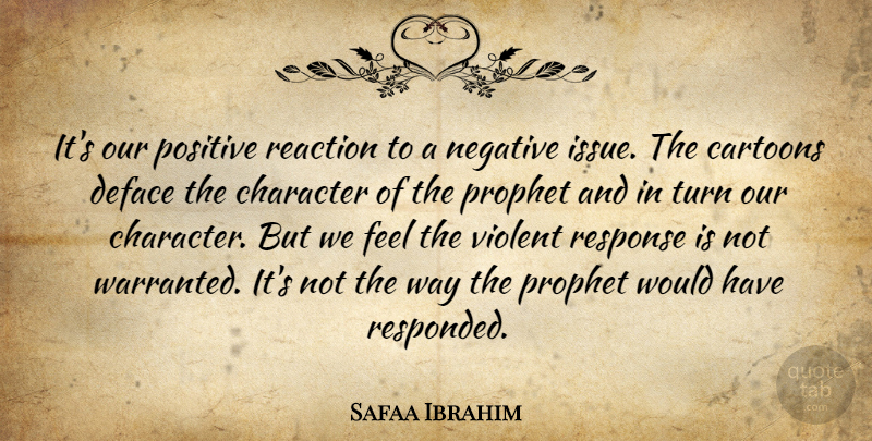 Safaa Ibrahim Quote About Cartoons, Character, Negative, Positive, Prophet: Its Our Positive Reaction To...