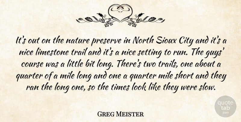 Greg Meister Quote About Bit, City, Course, Mile, Nature: Its Out On The Nature...