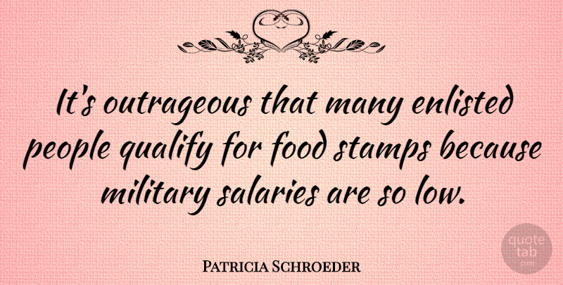 Patricia Schroeder Quote About Enlisted, Food, People, Qualify, Stamps: Its Outrageous That Many Enlisted...