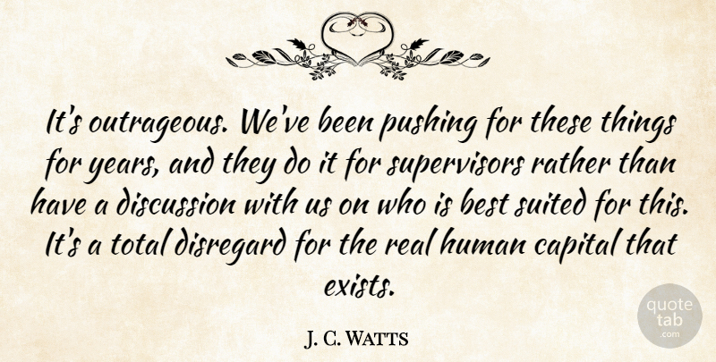 J. C. Watts Quote About Best, Capital, Discussion, Disregard, Human: Its Outrageous Weve Been Pushing...