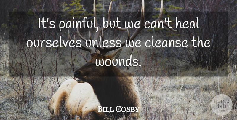 Bill Cosby Quote About Painful, Heal, Wounds: Its Painful But We Cant...