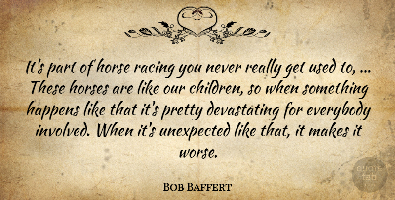 Bob Baffert Quote About Everybody, Happens, Horse, Horses, Racing: Its Part Of Horse Racing...