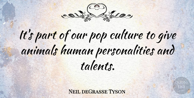 Neil deGrasse Tyson Quote About Animal, Giving, Personality: Its Part Of Our Pop...