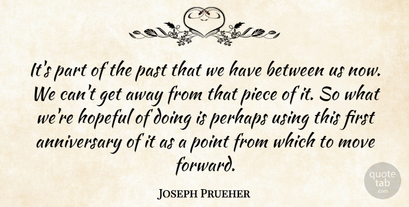 Joseph Prueher Quote About Anniversary, Hopeful, Move, Past, Perhaps: Its Part Of The Past...