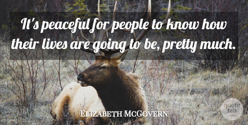 Elizabeth McGovern Quote About People, Peaceful, Knows: Its Peaceful For People To...