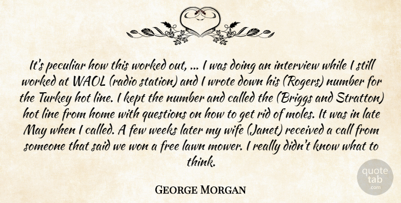 George Morgan Quote About Call, Few, Free, Home, Hot: Its Peculiar How This Worked...