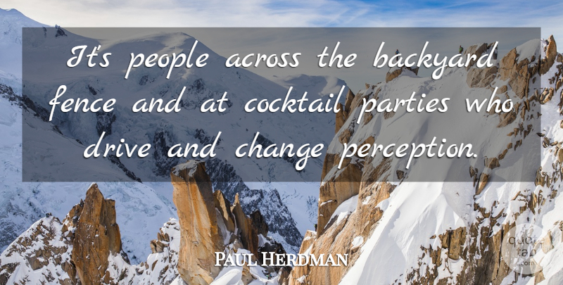 Paul Herdman Quote About Across, Backyard, Change, Cocktail, Drive: Its People Across The Backyard...