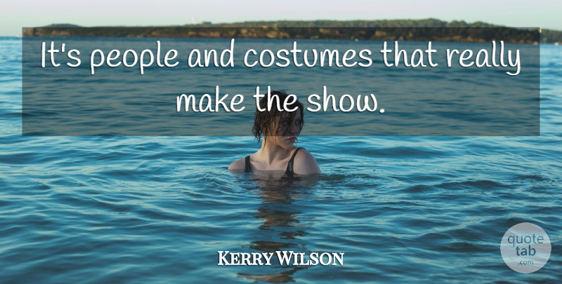 Kerry Wilson Quote About Costumes, People: Its People And Costumes That...