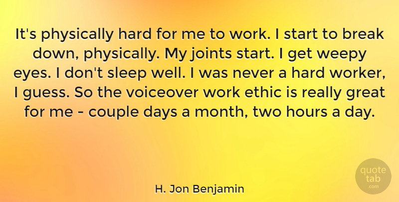 H. Jon Benjamin Quote About Break, Couple, Days, Ethic, Great: Its Physically Hard For Me...