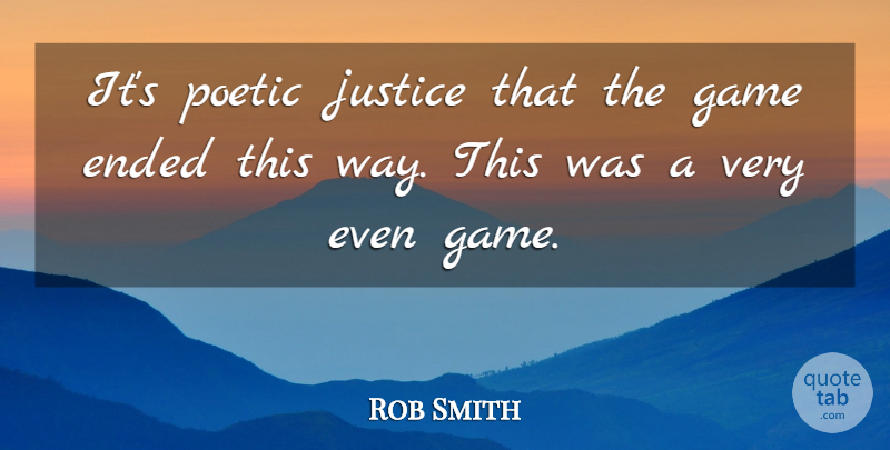 Rob Smith Quote About Ended, Game, Justice, Poetic: Its Poetic Justice That The...