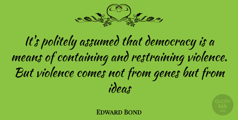 Edward Bond Quote About Mean, Ideas, Democracy: Its Politely Assumed That Democracy...