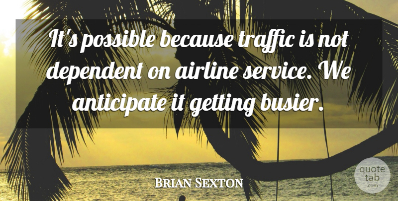 Brian Sexton Quote About Airline, Anticipate, Dependent, Possible, Service: Its Possible Because Traffic Is...