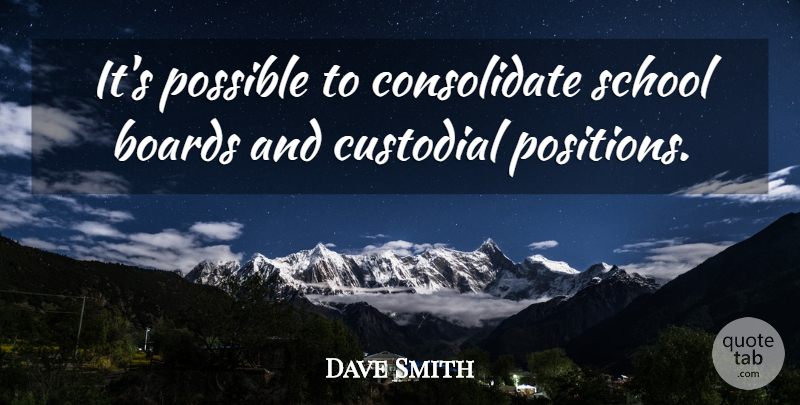 Dave Smith Quote About Boards, Possible, School: Its Possible To Consolidate School...
