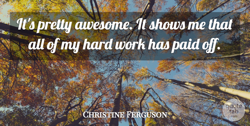 Christine Ferguson Quote About Hard, Paid, Shows, Work: Its Pretty Awesome It Shows...