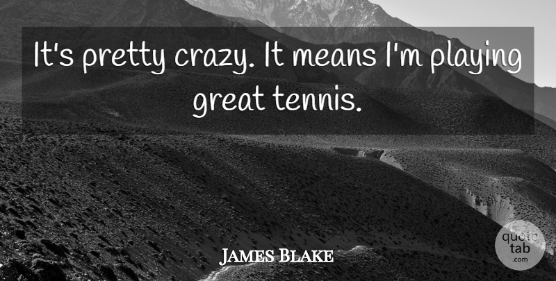 James Blake Quote About Great, Means, Playing: Its Pretty Crazy It Means...