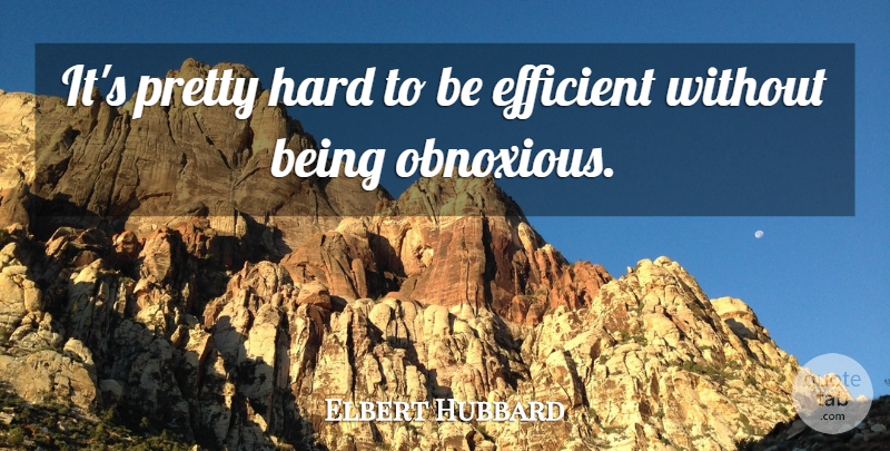 Elbert Hubbard Quote About Time, Stress, Obnoxious: Its Pretty Hard To Be...