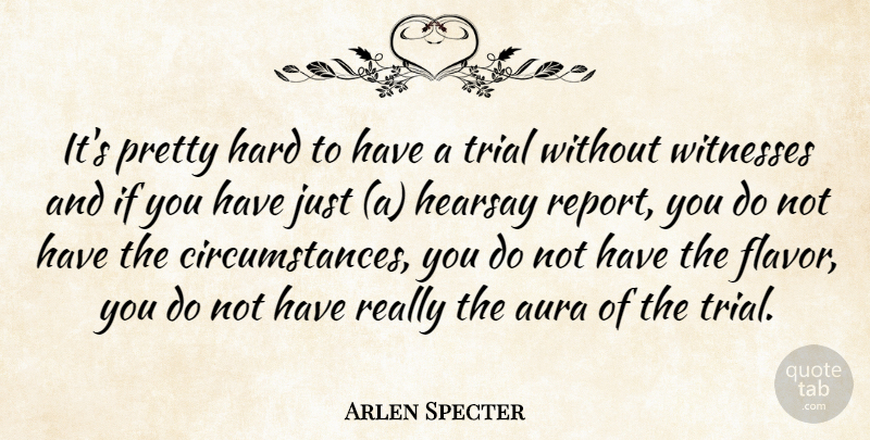Arlen Specter Quote About Aura, Hard, Hearsay, Trial, Witnesses: Its Pretty Hard To Have...