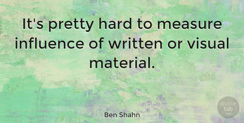 Ben Shahn Quote About Hard, Written: Its Pretty Hard To Measure...
