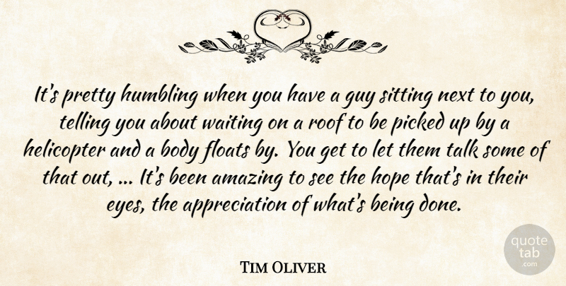 Tim Oliver Quote About Amazing, Appreciation, Body, Floats, Guy: Its Pretty Humbling When You...