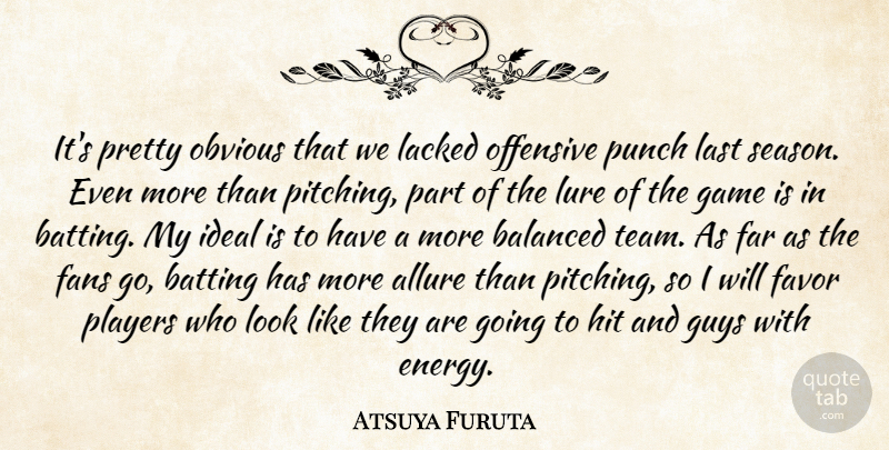 Atsuya Furuta Quote About Balanced, Batting, Fans, Far, Favor: Its Pretty Obvious That We...