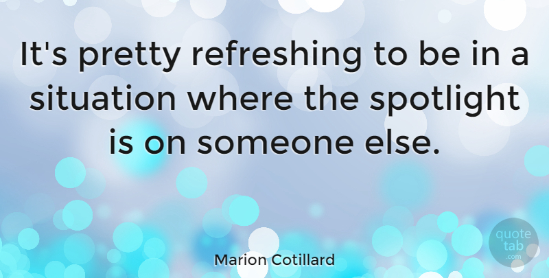 Marion Cotillard Quote About Spotlight, Refreshing, Situation: Its Pretty Refreshing To Be...