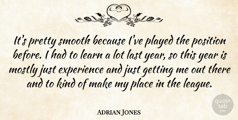 Adrian Jones Quote About Experience, Last, Learn, Mostly, Played: Its Pretty Smooth Because Ive...