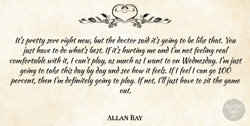 Allan Ray Quote About Definitely, Doctor, Feeling, Game, Hurting: Its Pretty Sore Right Now...