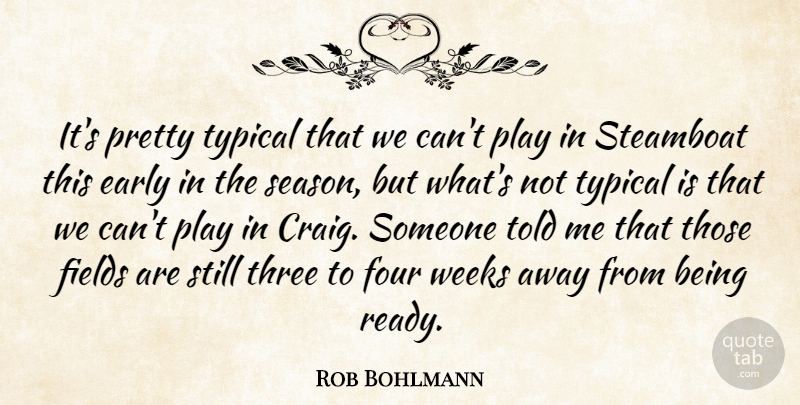 Rob Bohlmann Quote About Early, Fields, Four, Three, Typical: Its Pretty Typical That We...