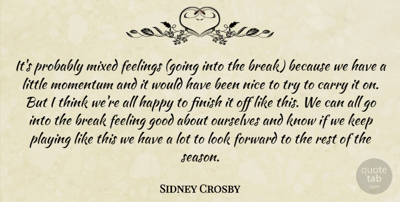 Sidney Crosby Quote About Break, Carry, Feelings, Finish, Forward: Its Probably Mixed Feelings Going...