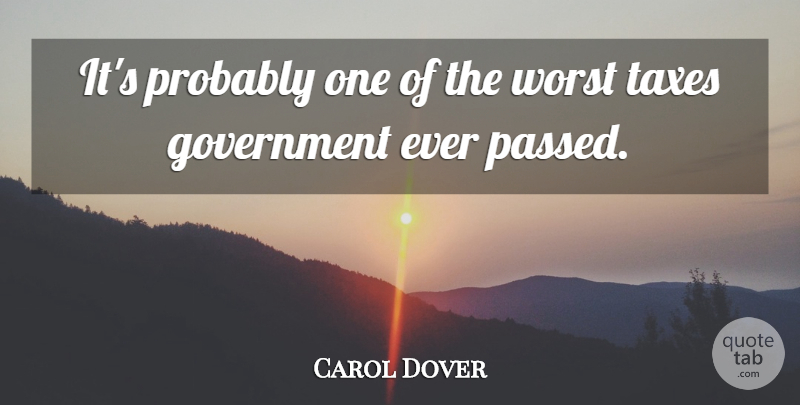Carol Dover Quote About Government, Taxes, Worst: Its Probably One Of The...