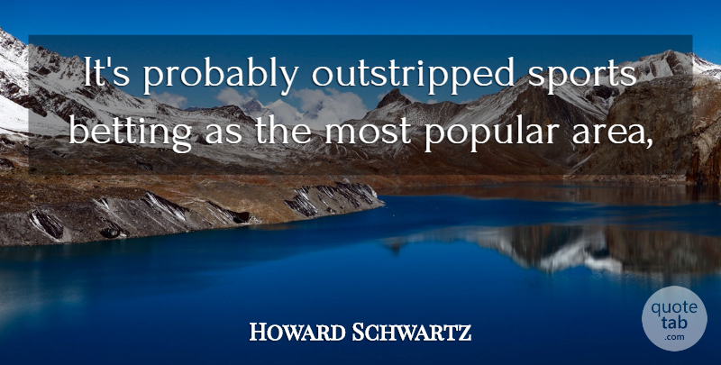 Howard Schwartz Quote About Betting, Popular, Sports: Its Probably Outstripped Sports Betting...