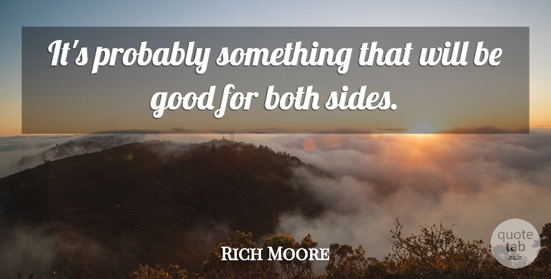 Rich Moore Quote About Both, Good: Its Probably Something That Will...