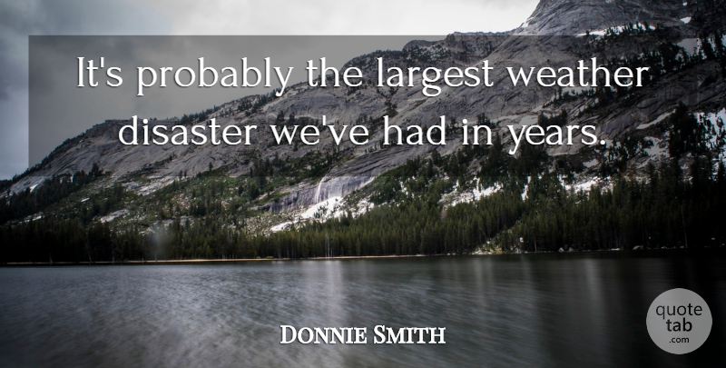 Donnie Smith Quote About Disaster, Largest, Weather: Its Probably The Largest Weather...