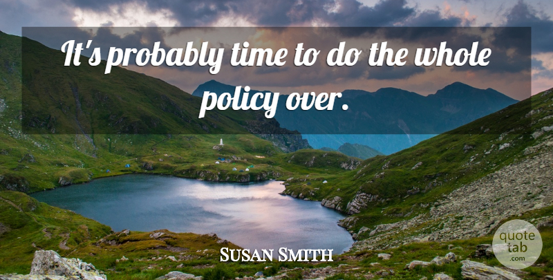 Susan Smith Quote About Policy, Time: Its Probably Time To Do...