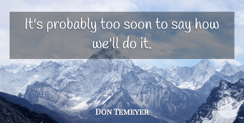 Don Temeyer Quote About Soon: Its Probably Too Soon To...