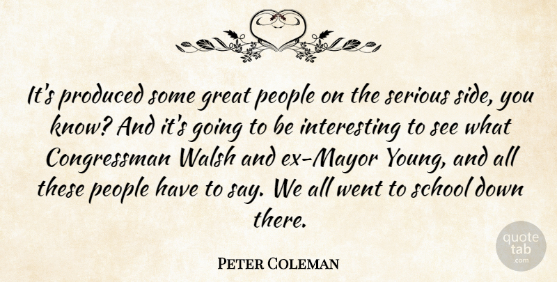 Peter Coleman Quote About Great, People, Produced, School, Serious: Its Produced Some Great People...