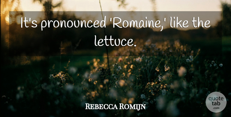 Rebecca Romijn Quote About Lettuce: Its Pronounced Romaine Like The...