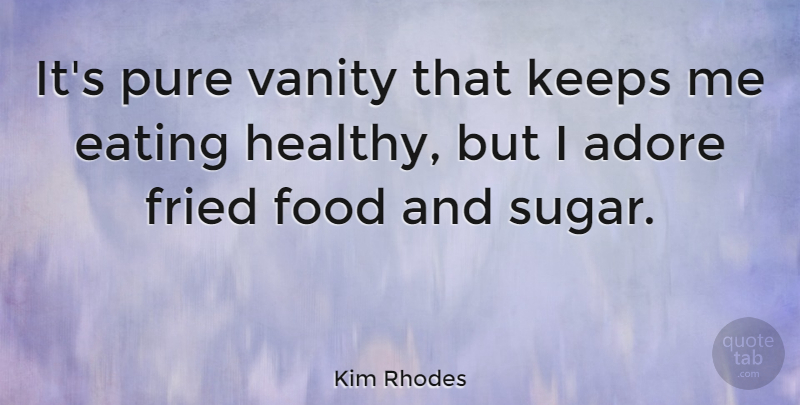 Kim Rhodes Quote About Adore, Eating, Food, Fried, Keeps: Its Pure Vanity That Keeps...