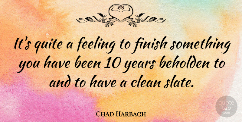 Chad Harbach Quote About Beholden, Quite: Its Quite A Feeling To...