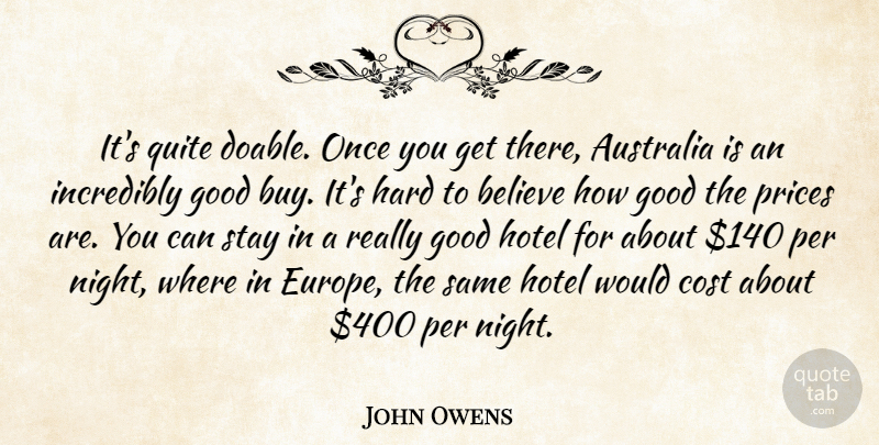 John Owens Quote About Australia, Believe, Cost, Good, Hard: Its Quite Doable Once You...