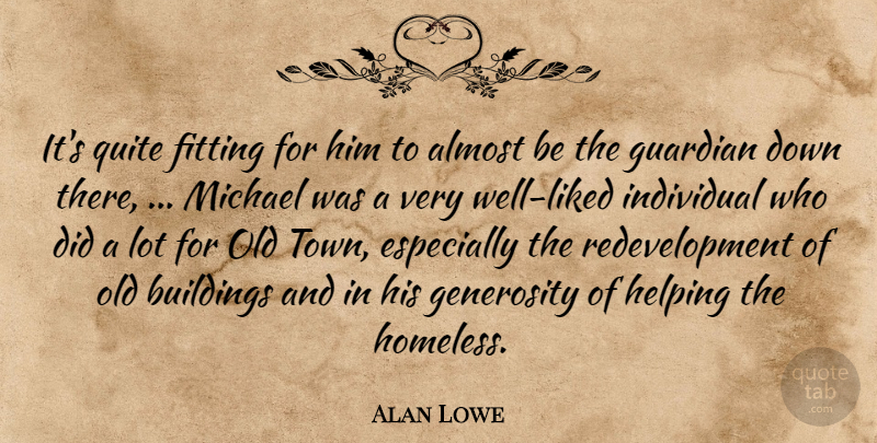 Alan Lowe Quote About Almost, Buildings, Fitting, Generosity, Guardian: Its Quite Fitting For Him...