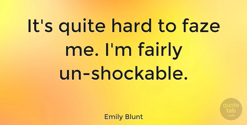Emily Blunt Quote About Hard: Its Quite Hard To Faze...