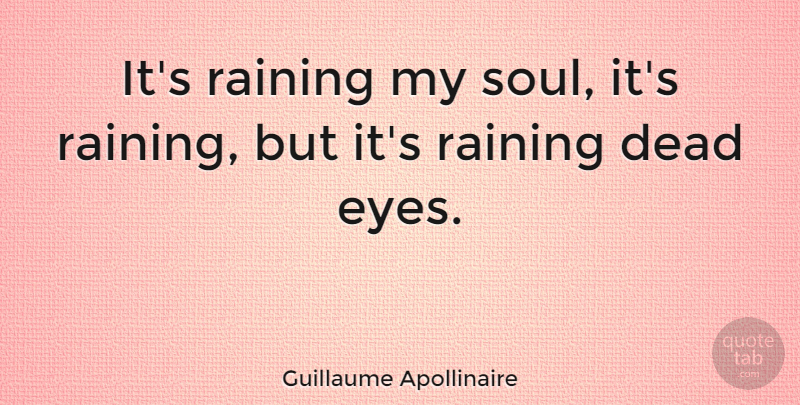 Guillaume Apollinaire Quote About Rain, Eye, Soul: Its Raining My Soul Its...