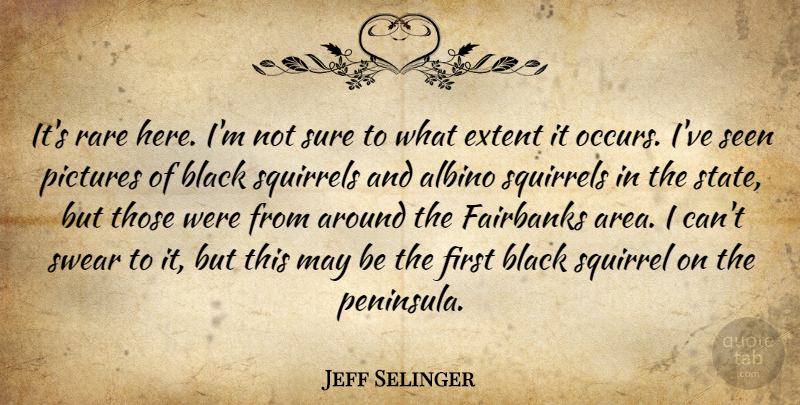 Jeff Selinger Quote About Black, Extent, Pictures, Rare, Seen: Its Rare Here Im Not...