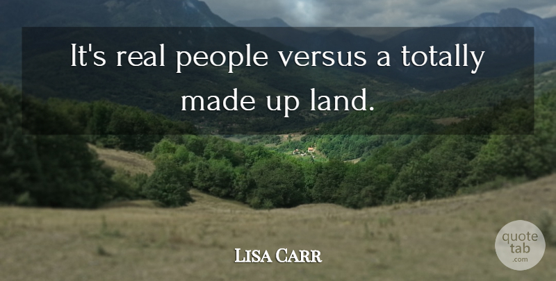 Lisa Carr Quote About Land, People, Totally, Versus: Its Real People Versus A...