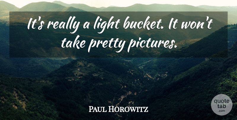 Paul Horowitz Quote About Light: Its Really A Light Bucket...