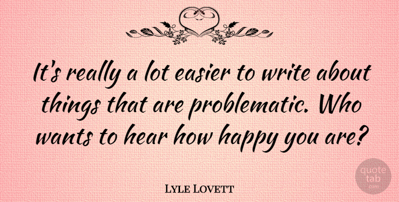 Lyle Lovett Quote About Writing, Want, Easier: Its Really A Lot Easier...