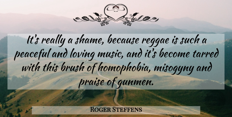 Roger Steffens Quote About Brush, Loving, Music, Peaceful, Praise: Its Really A Shame Because...
