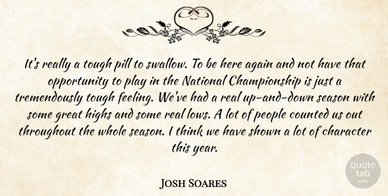 Josh Soares Quote About Again, Character, Counted, Great, Highs: Its Really A Tough Pill...