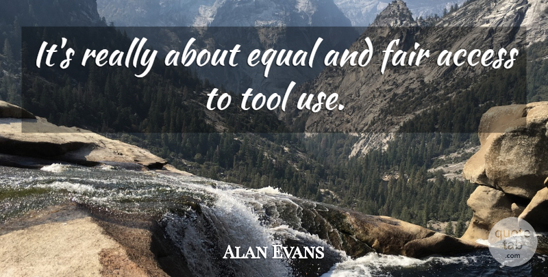 Alan Evans Quote About Access, Equal, Fair, Tool: Its Really About Equal And...